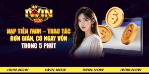Nạp tiền iWin - Thao tác đơn giản, có ngay vốn trong 5 phút