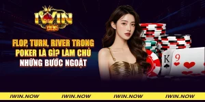 Flop, Turn, River trong Poker là gì? Làm chủ những bước ngoặt