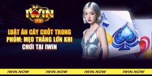 Luật ăn cây chốt trong phỏm: Mẹo thắng lớn khi chơi tại iWin